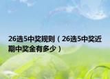 26選5中獎規(guī)則（26選5中獎近期中獎金有多少）