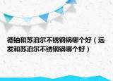 德鉑和蘇泊爾不銹鋼鍋哪個(gè)好（遠(yuǎn)發(fā)和蘇泊爾不銹鋼鍋哪個(gè)好）