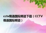 cctv俄語國(guó)際頻道下載（CCTV俄語國(guó)際頻道）