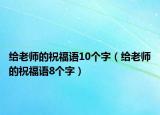 給老師的祝福語(yǔ)10個(gè)字（給老師的祝福語(yǔ)8個(gè)字）