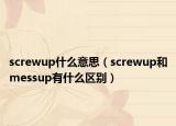 screwup什么意思（screwup和messup有什么區(qū)別）