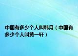 中國(guó)有多少個(gè)人叫韓月（中國(guó)有多少個(gè)人叫黃一軒）