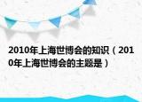 2010年上海世博會的知識（2010年上海世博會的主題是）