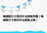 電視劇三十而已什么時(shí)候開播（電視劇三十而已什么時(shí)候上映）