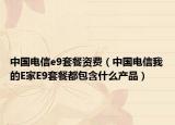 中國(guó)電信e9套餐資費(fèi)（中國(guó)電信我的E家E9套餐都包含什么產(chǎn)品）