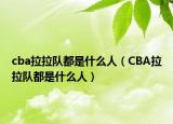 cba拉拉隊(duì)都是什么人（CBA拉拉隊(duì)都是什么人）