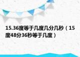 15.36度等于幾度幾分幾秒（15度48分36秒等于幾度）