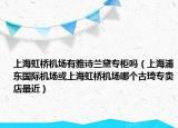 上海虹橋機(jī)場有雅詩蘭黛專柜嗎（上海浦東國際機(jī)場或上海虹橋機(jī)場哪個古琦專賣店最近）