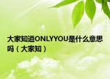 大家知道ONLYYOU是什么意思嗎（大家知）