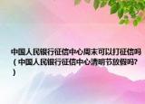 中國(guó)人民銀行征信中心周末可以打征信嗎（中國(guó)人民銀行征信中心清明節(jié)放假嗎?）