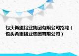 包頭希望鋁業(yè)集團有限公司招聘（包頭希望鋁業(yè)集團有限公司）