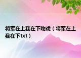 將軍在上我在下吻戲（將軍在上我在下txt）