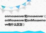 onmouseover和mouseover（onMouseover和onMousemove有什么區(qū)別）