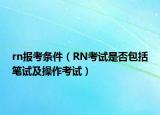 rn報考條件（RN考試是否包括筆試及操作考試）