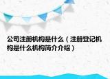 公司注冊(cè)機(jī)構(gòu)是什么（注冊(cè)登記機(jī)構(gòu)是什么機(jī)構(gòu)簡(jiǎn)介介紹）