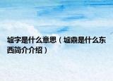 墟字是什么意思（墟鼎是什么東西簡介介紹）