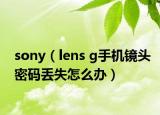 sony（lens g手機鏡頭密碼丟失怎么辦）