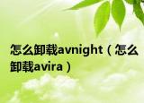 怎么卸載avnight（怎么卸載avira）