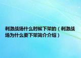 刺激戰(zhàn)場什么時候下架的（刺激戰(zhàn)場為什么要下架簡介介紹）