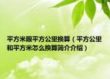 平方米跟平方公里換算（平方公里和平方米怎么換算簡(jiǎn)介介紹）