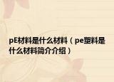 pE材料是什么材料（pe塑料是什么材料簡介介紹）