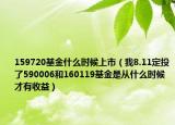 159720基金什么時候上市（我8.11定投了590006和160119基金是從什么時候才有收益）