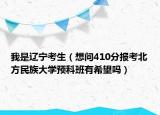 我是遼寧考生（想問410分報考北方民族大學(xué)預(yù)科班有希望嗎）