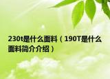 230t是什么面料（190T是什么面料簡介介紹）