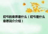 初虧的意思是什么（初虧是什么意思簡(jiǎn)介介紹）