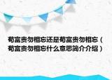 茍富貴勿相忘還是茍富貴勿相忘（茍富貴勿相忘什么意思簡介介紹）