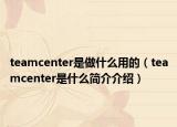 teamcenter是做什么用的（teamcenter是什么簡介介紹）