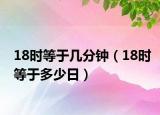 18時等于幾分鐘（18時等于多少日）