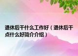 退休后干什么工作好（退休后干點什么好簡介介紹）