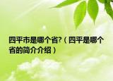 四平市是哪個(gè)省?（四平是哪個(gè)省的簡介介紹）