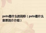 pstn是什么的簡(jiǎn)稱（pstn是什么意思簡(jiǎn)介介紹）