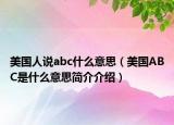 美國人說abc什么意思（美國ABC是什么意思簡介介紹）