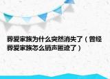 葬愛家族為什么突然消失了（曾經(jīng)葬愛家族怎么銷聲匿跡了）