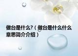 做臺是什么?（做臺是什么什么意思簡介介紹）