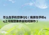 怎么在手機登錄QQ（我要在手機qq上尋找登錄界面如何操作）