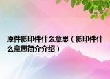 原件影印件什么意思（影印件什么意思簡(jiǎn)介介紹）