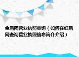 金盾網(wǎng)營業(yè)執(zhí)照查詢（如何在紅盾網(wǎng)查詢營業(yè)執(zhí)照信息簡介介紹）