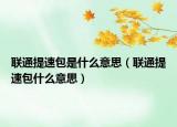 聯(lián)通提速包是什么意思（聯(lián)通提速包什么意思）