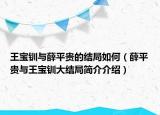 王寶釧與薛平貴的結(jié)局如何（薛平貴與王寶釧大結(jié)局簡介介紹）