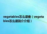 vegetables怎么讀音（vegetables怎么讀簡介介紹）