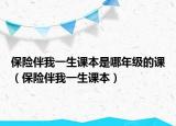 保險(xiǎn)伴我一生課本是哪年級(jí)的課（保險(xiǎn)伴我一生課本）