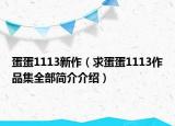 蛋蛋1113新作（求蛋蛋1113作品集全部簡(jiǎn)介介紹）