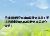 手機相冊里的dcim是什么意思（手機相冊中的DCIM是什么意思簡介介紹）