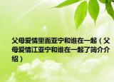 父母愛情里面亞寧和誰在一起（父母愛情江亞寧和誰在一起了簡介介紹）