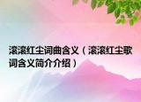 滾滾紅塵詞曲含義（滾滾紅塵歌詞含義簡(jiǎn)介介紹）