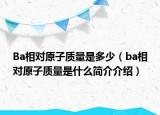 Ba相對(duì)原子質(zhì)量是多少（ba相對(duì)原子質(zhì)量是什么簡(jiǎn)介介紹）